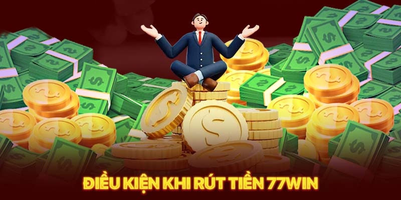 Một số điều kiện cần đáp ứng khi rút tiền 77win