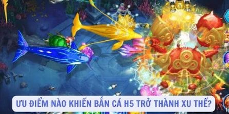 Những ưu điểm không thể chối cãi trong bắn cá H5