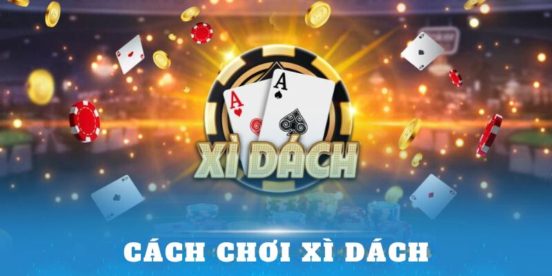 Cách Chơi Xì Dách - Bí Kíp Chơi Hiệu Quả Dễ Dàng Chiến Thắng